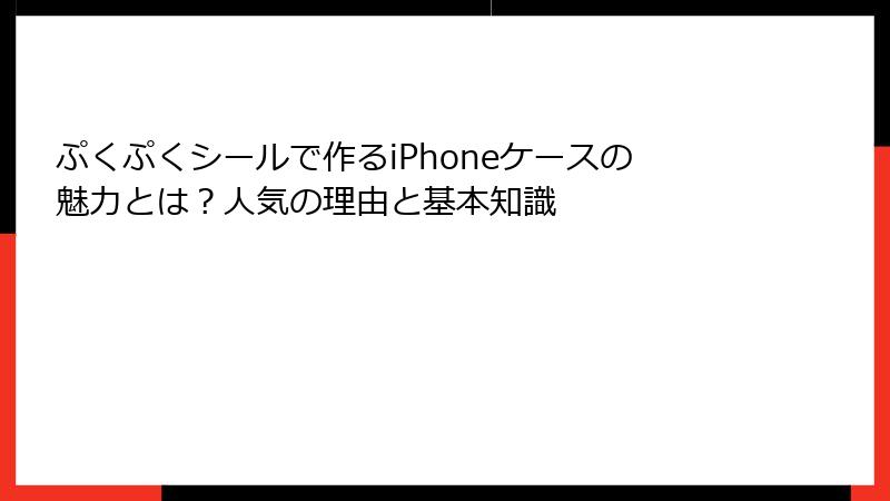 ぷくぷくシールで作るiPhoneケースの魅力とは？人気の理由と基本知識