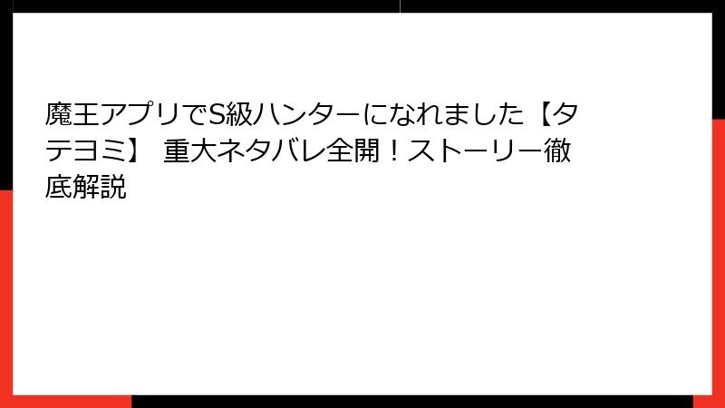 魔王アプリでS級ハンターになれました【タテヨミ】 重大ネタバレ全開!ストーリー徹底解説