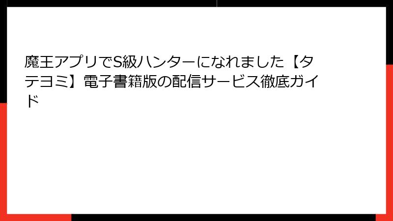 魔王アプリでS級ハンターになれました【タテヨミ】電子書籍版の配信サービス徹底ガイド