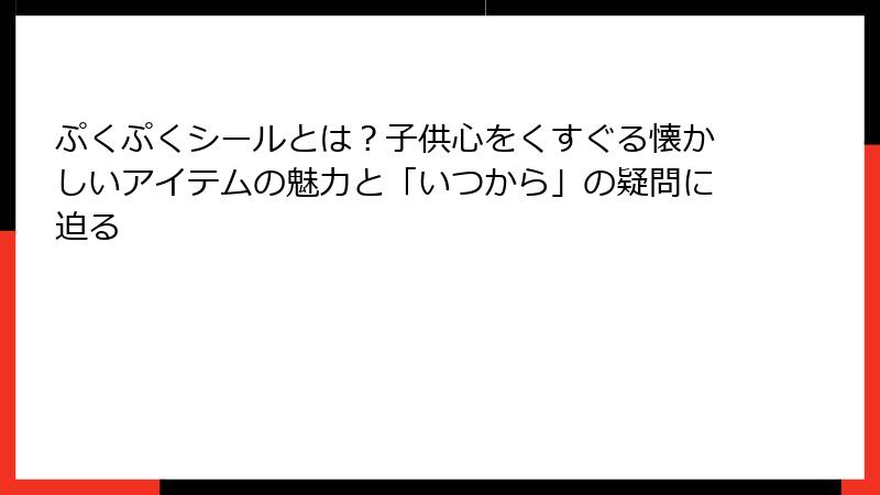 ぷくぷくシールとは？子供心をくすぐる懐かしいアイテムの魅力と「いつから」の疑問に迫る
