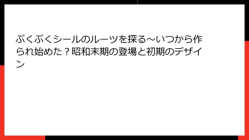 ぷくぷくシールのルーツを探る～いつから作られ始めた？昭和末期の登場と初期のデザイン