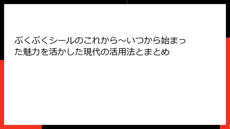 ぷくぷくシールのこれから～いつから始まった魅力を活かした現代の活用法とまとめ