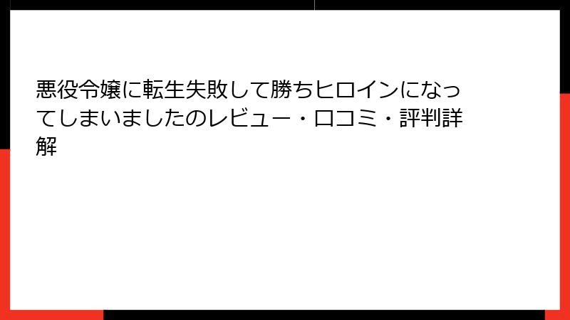 悪役令嬢に転生失敗して勝ちヒロインになってしまいましたのレビュー・口コミ・評判詳解
