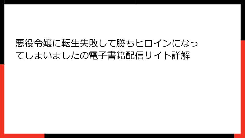 悪役令嬢に転生失敗して勝ちヒロインになってしまいましたの電子書籍配信サイト詳解
