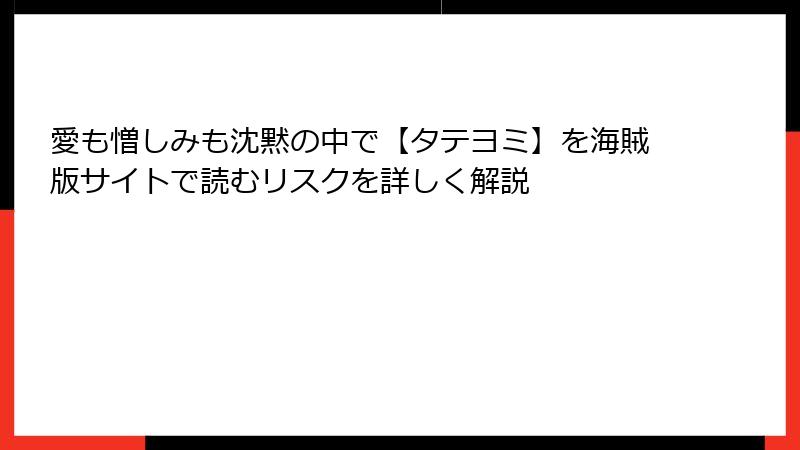 愛も憎しみも沈黙の中で【タテヨミ】を海賊版サイトで読むリスクを詳しく解説
