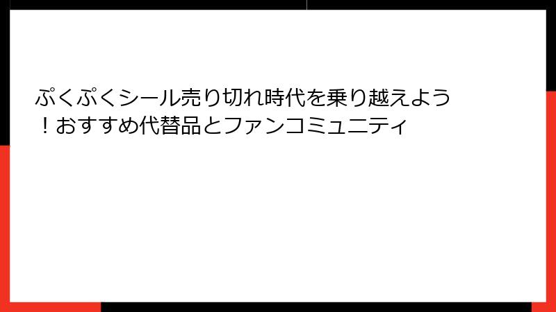 ぷくぷくシール売り切れ時代を乗り越えよう!おすすめ代替品とファンコミュニティ