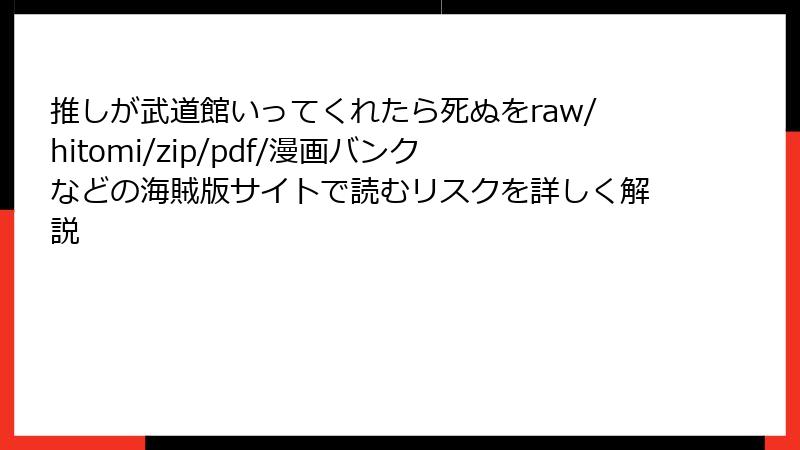 推しが武道館いってくれたら死ぬをraw/hitomi/zip/pdf/漫画バンクなどの海賊版サイトで読むリスクを詳しく解説
