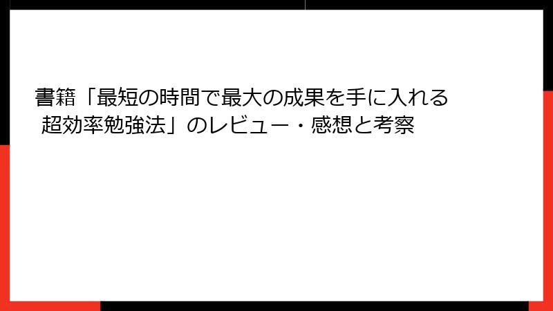 書籍「最短の時間で最大の成果を手に入れる 超効率勉強法」のレビュー・感想と考察