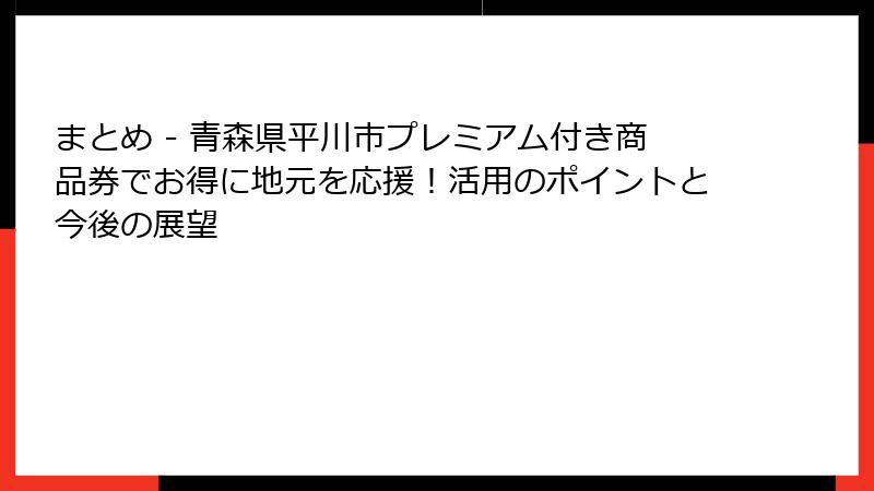 まとめ - 青森県平川市プレミアム付き商品券でお得に地元を応援！活用のポイントと今後の展望