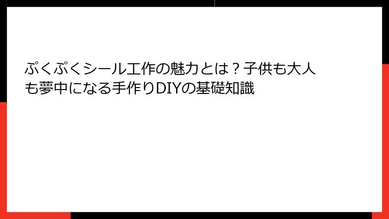 ぷくぷくシール工作の魅力とは？子供も大人も夢中になる手作りDIYの基礎知識