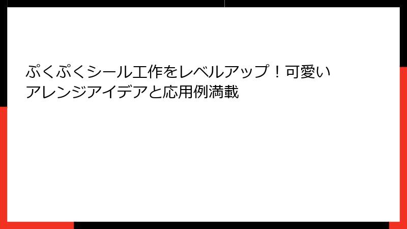 ぷくぷくシール工作をレベルアップ！可愛いアレンジアイデアと応用例満載