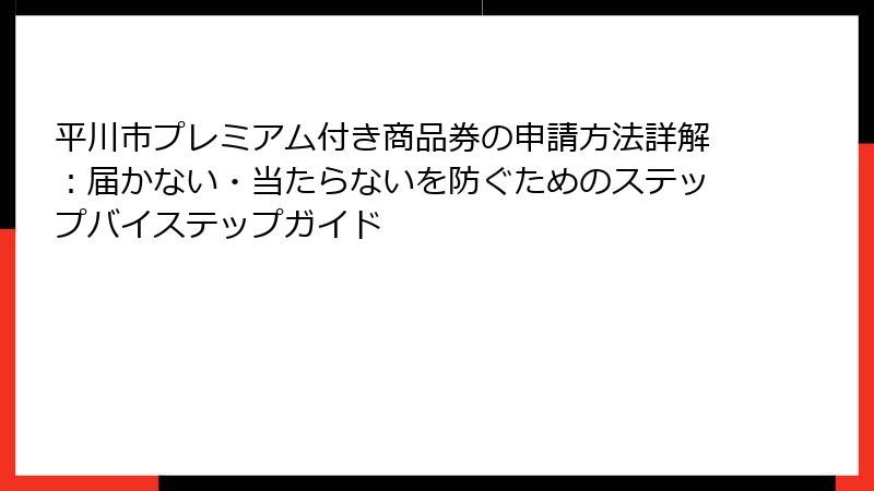 平川市プレミアム付き商品券の申請方法詳解：届かない・当たらないを防ぐためのステップバイステップガイド