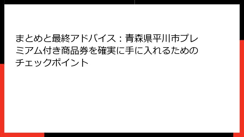 まとめと最終アドバイス：青森県平川市プレミアム付き商品券を確実に手に入れるためのチェックポイント