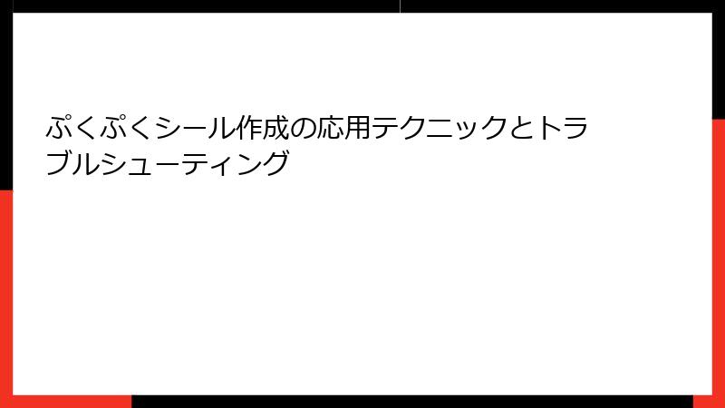 ぷくぷくシール作成の応用テクニックとトラブルシューティング