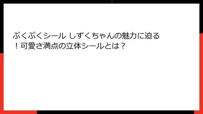 ぷくぷくシール しずくちゃんの魅力に迫る！可愛さ満点の立体シールとは？
