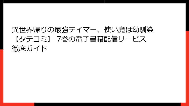 異世界帰りの最強テイマー、使い魔は幼馴染【タテヨミ】 7巻の電子書籍配信サービス徹底ガイド
