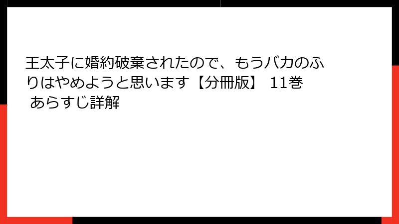 王太子に婚約破棄されたので、もうバカのふりはやめようと思います【分冊版】 11巻 あらすじ詳解