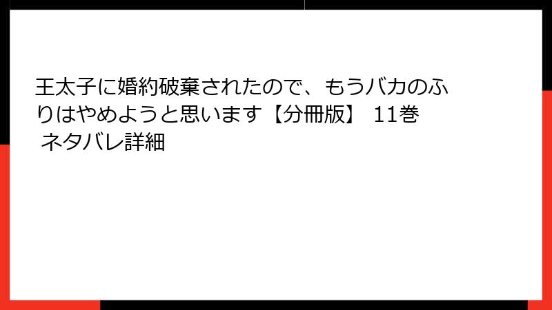 王太子に婚約破棄されたので、もうバカのふりはやめようと思います【分冊版】 11巻 ネタバレ詳細