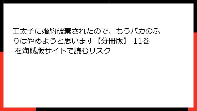 王太子に婚約破棄されたので、もうバカのふりはやめようと思います【分冊版】 11巻 を海賊版サイトで読むリスク