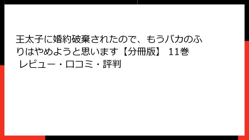 王太子に婚約破棄されたので、もうバカのふりはやめようと思います【分冊版】 11巻 レビュー・口コミ・評判
