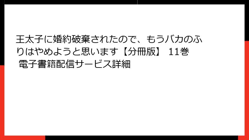 王太子に婚約破棄されたので、もうバカのふりはやめようと思います【分冊版】 11巻 電子書籍配信サービス詳細