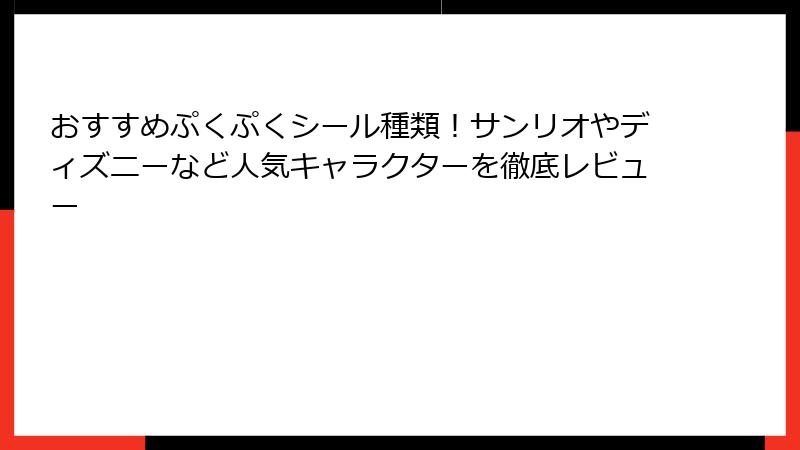 おすすめぷくぷくシール種類！サンリオやディズニーなど人気キャラクターを徹底レビュー
