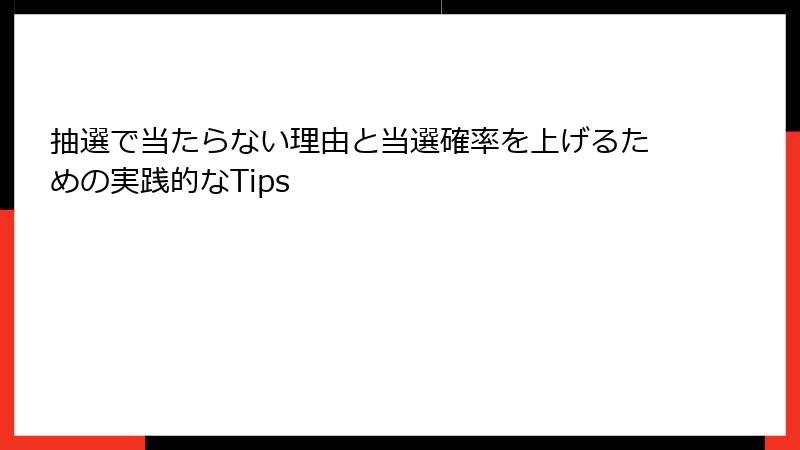 抽選で当たらない理由と当選確率を上げるための実践的なTips