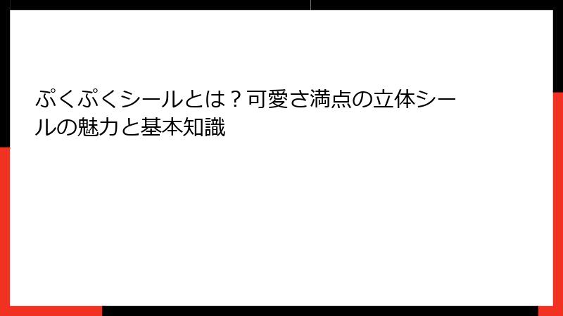 ぷくぷくシールとは？可愛さ満点の立体シールの魅力と基本知識
