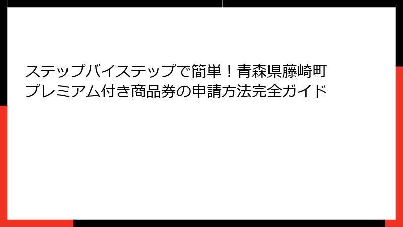 ステップバイステップで簡単！青森県藤崎町プレミアム付き商品券の申請方法完全ガイド