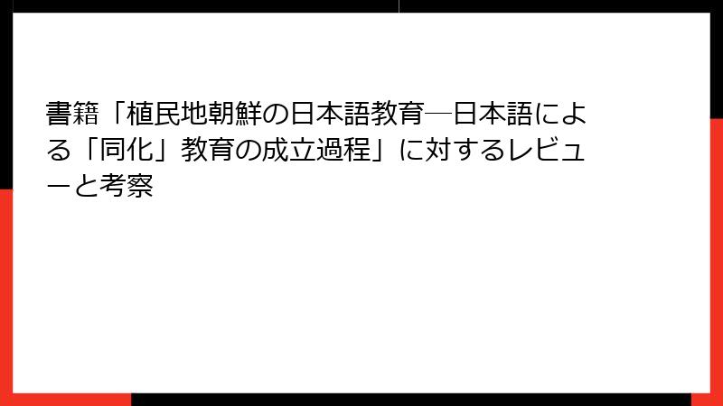書籍「植民地朝鮮の日本語教育―日本語による「同化」教育の成立過程」に対するレビューと考察