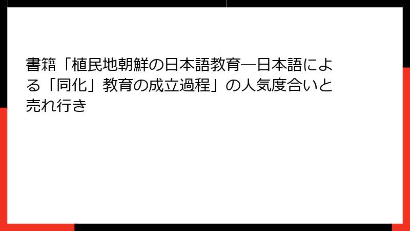 書籍「植民地朝鮮の日本語教育―日本語による「同化」教育の成立過程」の人気度合いと売れ行き