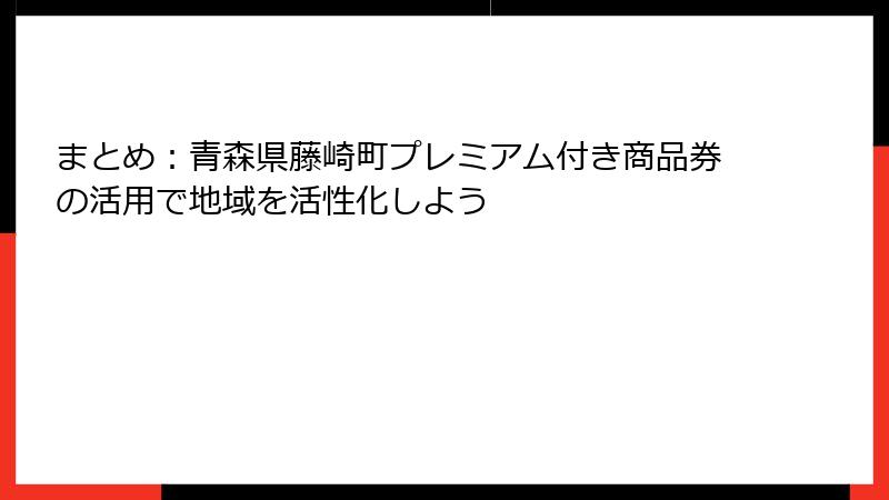 まとめ：青森県藤崎町プレミアム付き商品券の活用で地域を活性化しよう