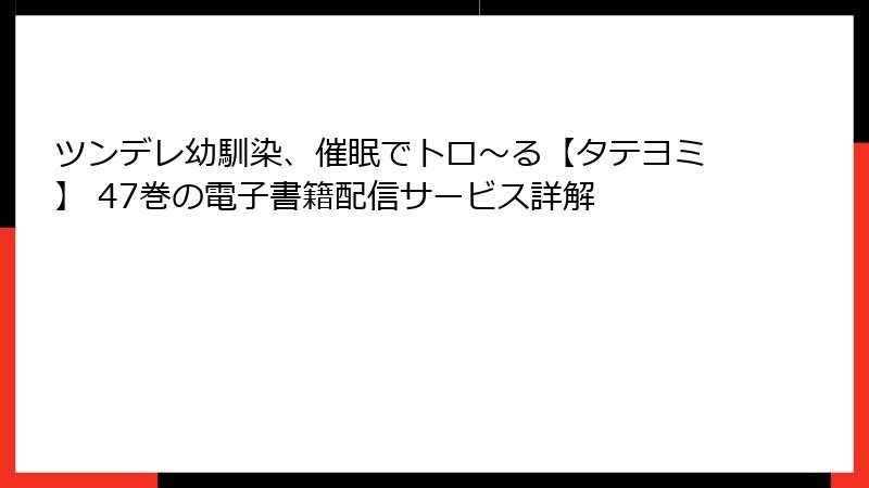 ツンデレ幼馴染、催眠でトロ〜る【タテヨミ】 47巻の電子書籍配信サービス詳解
