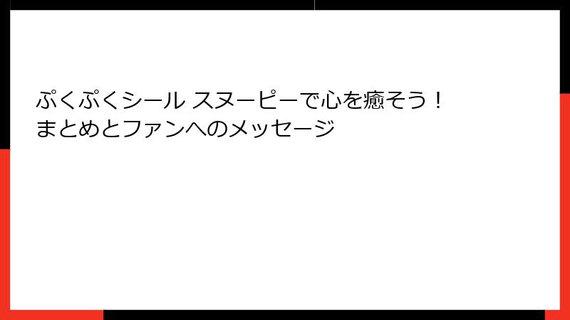 ぷくぷくシール スヌーピーで心を癒そう！まとめとファンへのメッセージ