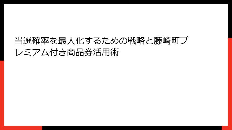 当選確率を最大化するための戦略と藤崎町プレミアム付き商品券活用術