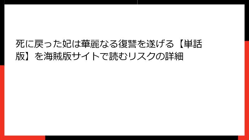 死に戻った妃は華麗なる復讐を遂げる【単話版】を海賊版サイトで読むリスクの詳細