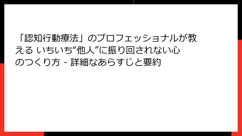 「認知行動療法」のプロフェッショナルが教える いちいち“他人”に振り回されない心のつくり方 - 詳細なあらすじと要約