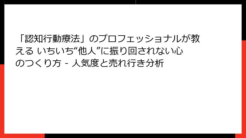「認知行動療法」のプロフェッショナルが教える いちいち“他人”に振り回されない心のつくり方 - 人気度と売れ行き分析