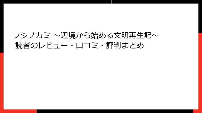 フシノカミ ～辺境から始める文明再生記～ 読者のレビュー・口コミ・評判まとめ
