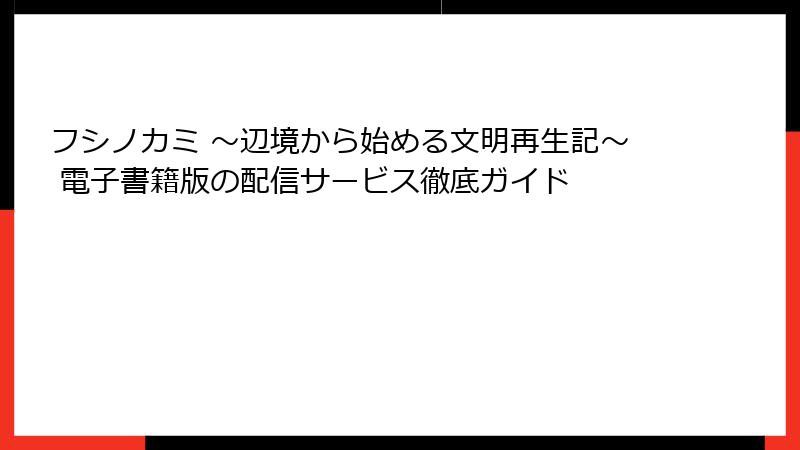 フシノカミ ～辺境から始める文明再生記～ 電子書籍版の配信サービス徹底ガイド