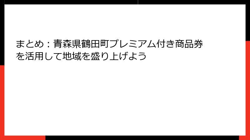 まとめ：青森県鶴田町プレミアム付き商品券を活用して地域を盛り上げよう