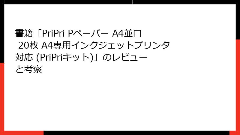 書籍「PriPri Pペーパー A4並口 20枚 A4専用インクジェットプリンタ対応 (PriPriキット)」のレビューと考察