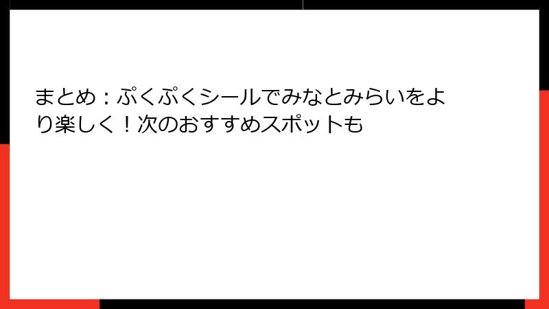 まとめ：ぷくぷくシールでみなとみらいをより楽しく！次のおすすめスポットも
