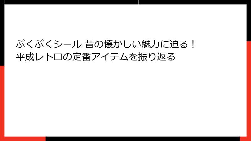 ぷくぷくシール 昔の懐かしい魅力に迫る！平成レトロの定番アイテムを振り返る