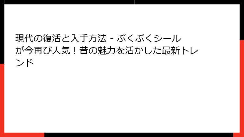 現代の復活と入手方法 - ぷくぷくシールが今再び人気！昔の魅力を活かした最新トレンド