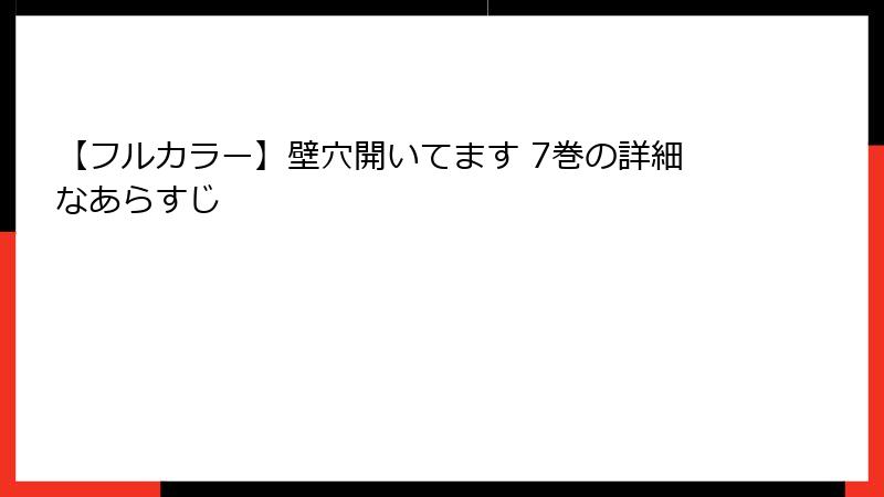 【フルカラー】壁穴開いてます 7巻の詳細なあらすじ
