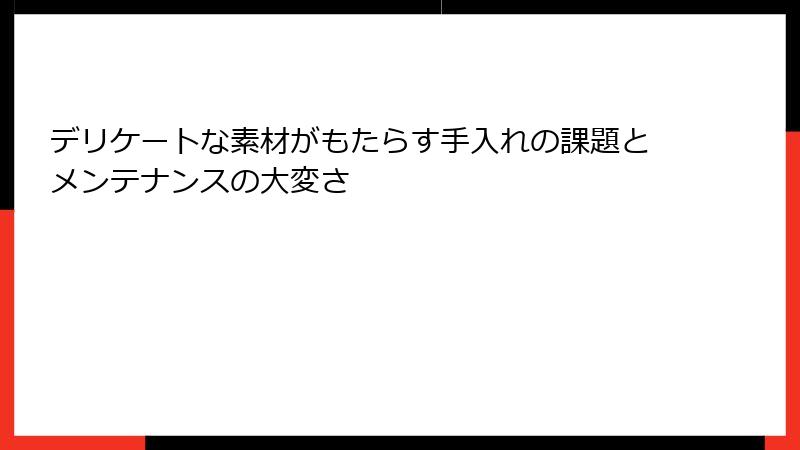 デリケートな素材がもたらす手入れの課題とメンテナンスの大変さ