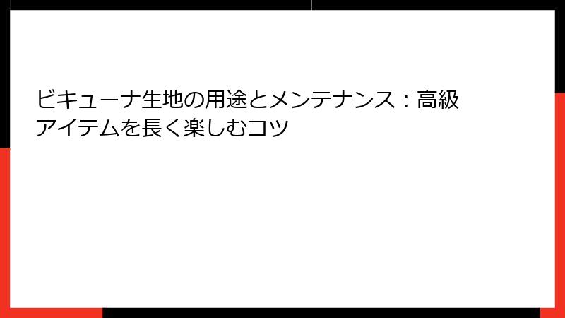 ビキューナ生地の用途とメンテナンス：高級アイテムを長く楽しむコツ