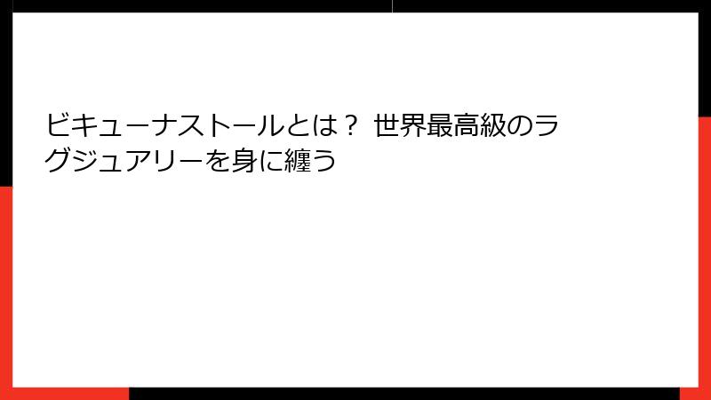 ビキューナストールとは？ 世界最高級のラグジュアリーを身に纏う