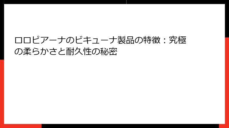 ロロピアーナのビキューナ製品の特徴：究極の柔らかさと耐久性の秘密